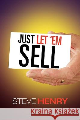 Just Let 'em Sell Steven Henry 9781436363310 Xlibris Corporation