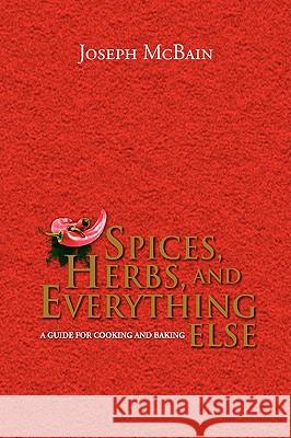 Spices, Herbs, and Everything Else Joseph McBain 9781436363860