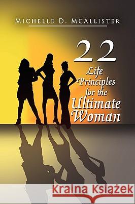 Twenty-Two Life Principles for the Ultimate Woman Michelle D. McAllister 9781436364126
