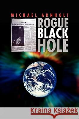 Rogue Black Hole Michael Arnholt 9781436365154 Xlibris Corporation