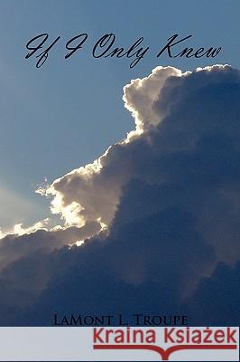 If I Only Knew Lamont L. Troupe 9781436365765 Xlibris Corporation
