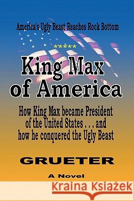 King Max of America Franz Grueter 9781436366090 Xlibris Corporation