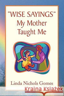 ''Wise Sayings'' My Mother Taught Me Linda Nichols Gomes 9781436366830 Xlibris Corporation