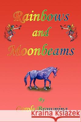 Rainbows and Moonbeams Carole Browning 9781436366915 Xlibris Corporation