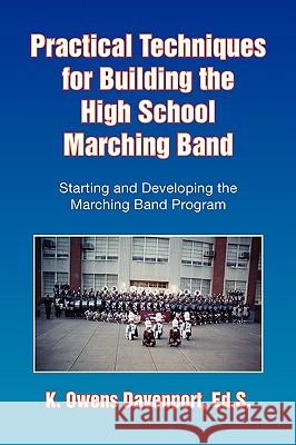 Practical Techniques for Building the High School Marching Band K. Owens Ed S. Davenport 9781436368278 Xlibris Corporation