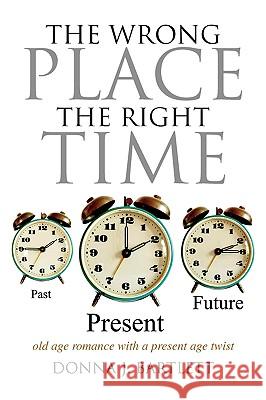 The Wrong Place the Right Time Donna J. Bartlett 9781436369114 Xlibris Corporation