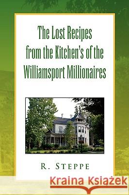 The Lost Recipes from the Kitchen's of the Williamsport Millionaires R. Steppe 9781436370110 Xlibris Corporation