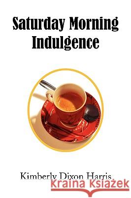 Saturday Morning Indulgence Kimberly Dixon Harris 9781436370455