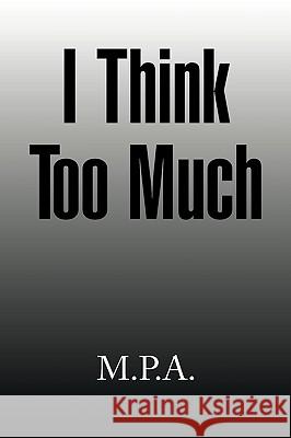 I Think Too Much M. P. a. 9781436372756 Xlibris Corporation