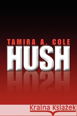 Hush Tamira A. Cole 9781436372848 Xlibris Corporation