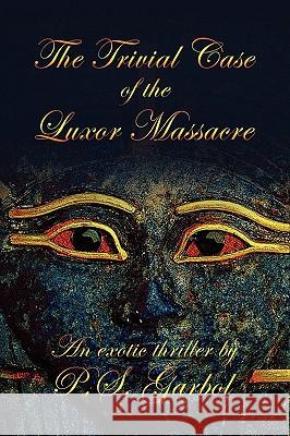 The Trivial Case of the Luxor Massacre P. S. Garbol 9781436373043 Xlibris Corporation