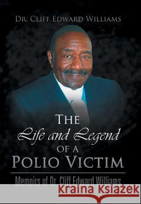 The Life and Legend of a Polio Victim: Memoirs of Dr. Cliff Edward Williams Dr Cliff Edward Williams 9781436373647 Xlibris Corporation
