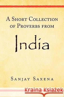 A Short Collection of Proverbs from India Sanjay Saxena 9781436373678 Xlibris Corporation