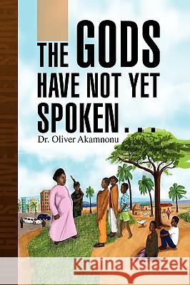 The Gods Have Not Yet Spoken. Dr Oliver Akamnonu 9781436373951 Xlibris Corporation