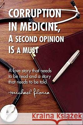 Corruption in Medicine, a Second Opinion Is a Must Michael Floria 9781436374439 Xlibris Corporation