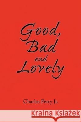 Good, Bad and Lovely Charles Jr. Perry 9781436374835 Xlibris Corporation