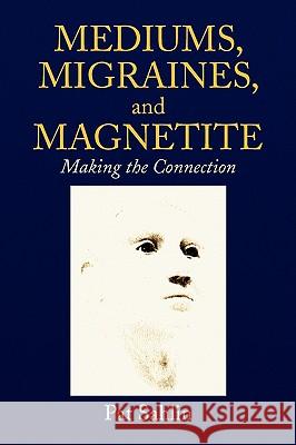 Mediums, Migraines, and Magnetite Pat Sahlin 9781436375122