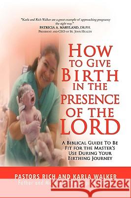 How to Give Birth in the Presence of the Lord And Karla Walker Ric 9781436375917