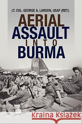 Aerial Assault into Burma Lt Col George a. Larson, Usaf (Ret ). 9781436376006