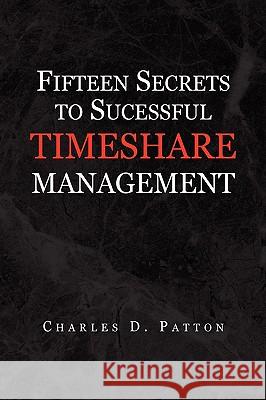 Fifteen Secrets to Successful Timeshare Management Charles D. Patton 9781436377478 Xlibris Corporation
