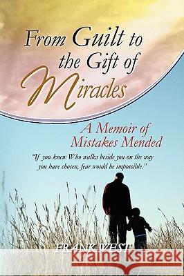 From Guilt to the Gift of Miracles Frank West 9781436377768 Xlibris Corporation