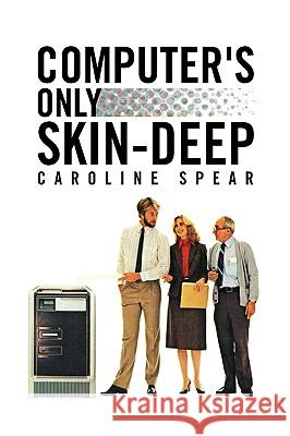 Computer's Only Skin-Deep Caroline Spear 9781436378659