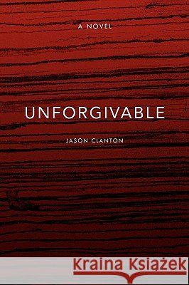 Unforgivable Jason Clanton 9781436381055