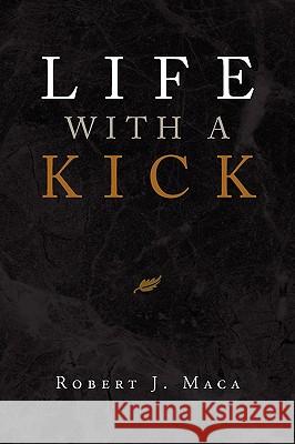 Life with a Kick Robert J. Maca 9781436382861