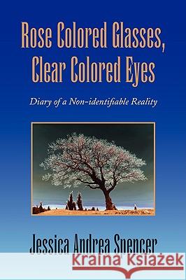 Rose Colored Glasses, Clear Colored Eyes Jessica Andrea Spencer 9781436382915