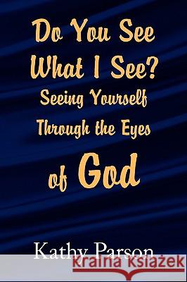 Do You See What I See? Seeing Yourself Through the Eyes of God Kathy Parson 9781436383073