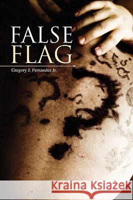 False Flag Gregory J. Jr. Fernandez 9781436384933 Xlibris Corporation