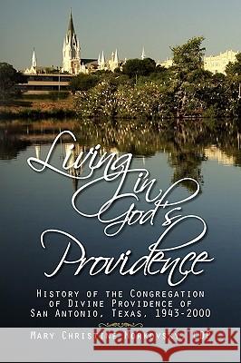 Living in God's Providence: History of the Congregation of Divine Providence of San Antonio, Texas, 1943-2000 Morkovsky, Mary Christine Cdp 9781436386111