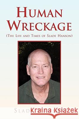 Human Wreckage (the Life and Times of Slade Hanson) Slade Hanson 9781436387910