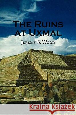 The Ruins at Uxmal Jeremy S. Wood 9781436388849