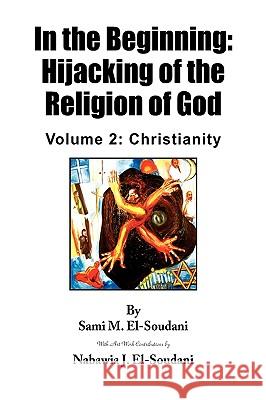 In the Beginning: Hijacking of the Religion of God El-Soudani, Sami M. 9781436390705 Xlibris Corporation