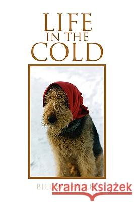 Life in the Cold Bill Wheatley 9781436390750 Xlibris Corporation