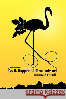 As It Happened-Groundwork MR Bernard J. Fennell 9781436391115 Xlibris Corporation