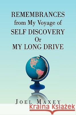 Remembrances from My Voyage of Self Discovery Or My Long Drive Joel Maxey 9781436391245 Xlibris Corporation