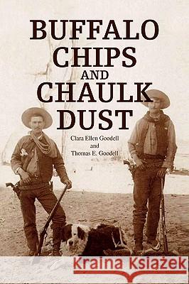 Buffalo Chips and Chaulk Dust Clara Ellen Goodell and Thomas E. Goodel Ellen Goodell Clar E. Goodell Thoma 9781436391924