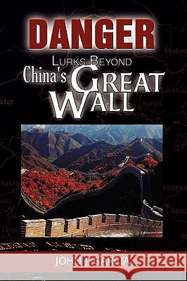 Danger Lurks Beyond China's Great Wall John J. Garcia 9781436392334