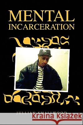 Mental Incarceration Jullian Smallwood 9781436392730 Xlibris Corporation