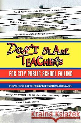 Don't Blame Teachers for City Public School Failing Dr Justin Liu 9781436393973 Xlibris Corporation