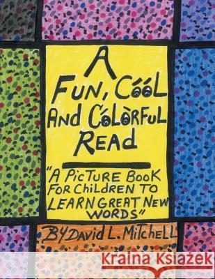A Fun, Cool and Colorful Read: '' a Picture Book for Children to Learn Great New Words'' David L Mitchell 9781436395519 Xlibris Us