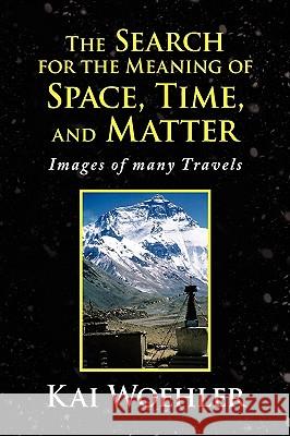 The Search for the Meaning of Space, Time, and Matter Kai Woehler 9781436395618 Xlibris Corporation