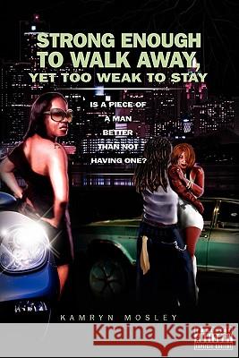 Strong Enough to Walk Away, Yet Too Weak to Stay Kamryn Mosley 9781436395700 Xlibris