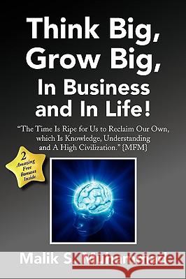 Think Big, Grow Big, in Business and in Life! Malik S. Muhammad 9781436395939