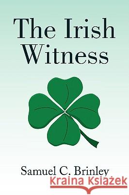 The Irish Witness Samuel C. Brinley 9781436396059 Xlibris Corporation