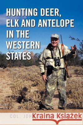 Hunting Deer, Elk and Antelope in the Western States Col John H. Jr. Roush 9781436396448 Xlibris Corporation