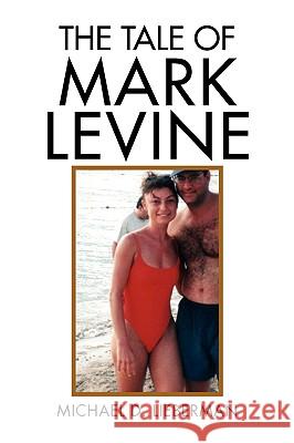 The Tale of Mark Levine Michael D. Lieberman 9781436397858 Xlibris Corporation