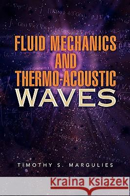 Fluid Mechanics and Thermo-Acoustic Waves Timothy S. Margulies 9781436399012 Xlibris Corporation